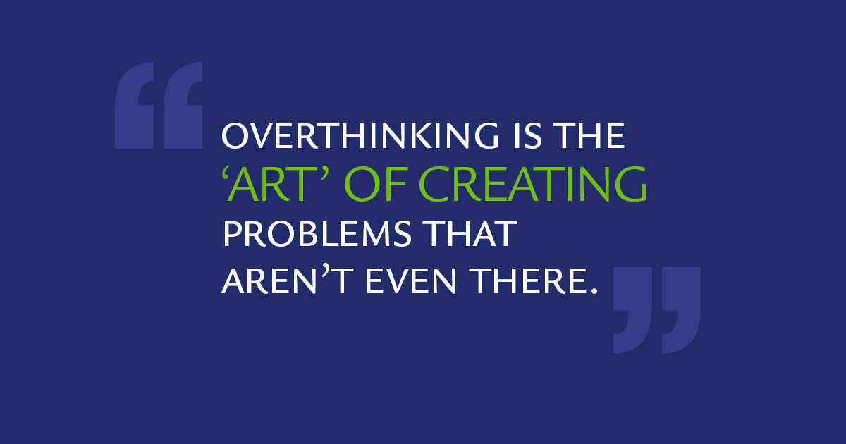 Overthinking is the art of creating problems that aren't even there.