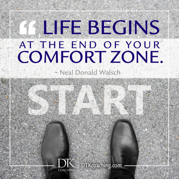 "Life begins at the end of your comfort zone." ~ Neal Donald Walsch