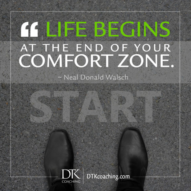 Life begins at the end of your comfort zone. ~ Neal Donald Walsch