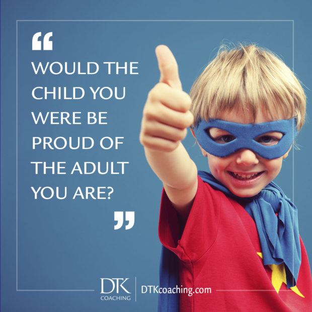 Would the child you were be proud of the adult you are?