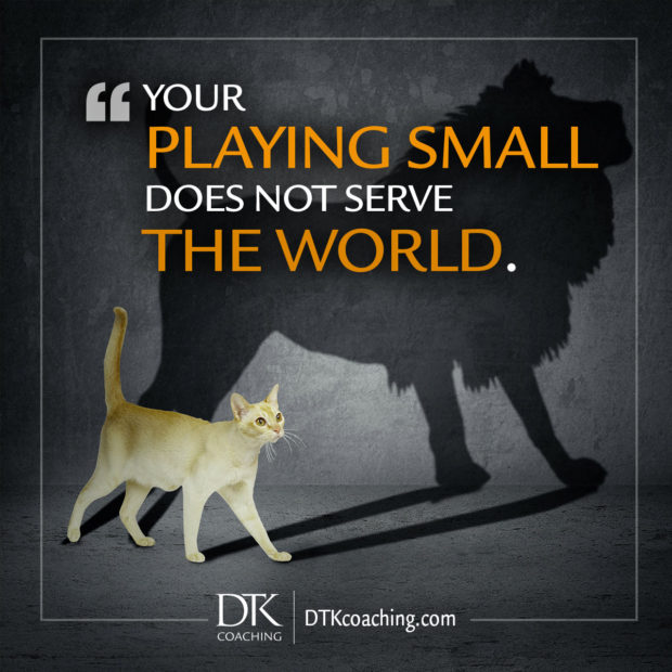 Your playing small does not serve the world