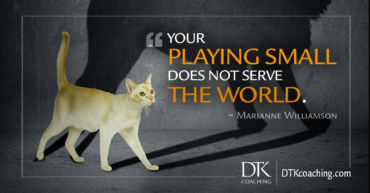 "Your playing small does not serve the world." ~ Marianne Williamson
