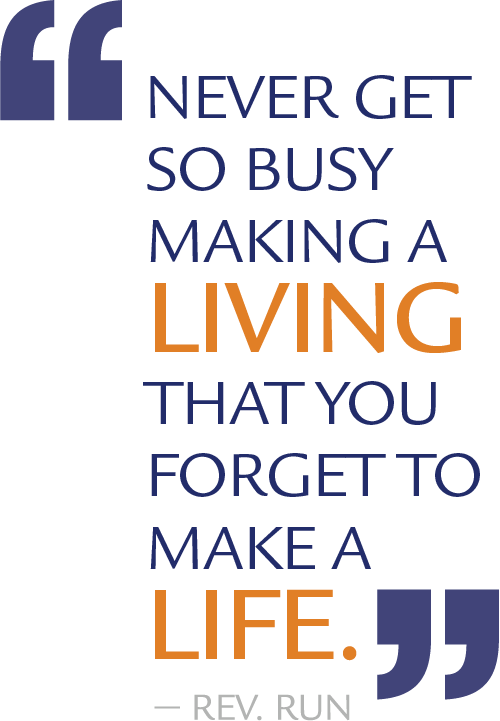 Never get so busy making a living that you forget to make a llife. - rev run